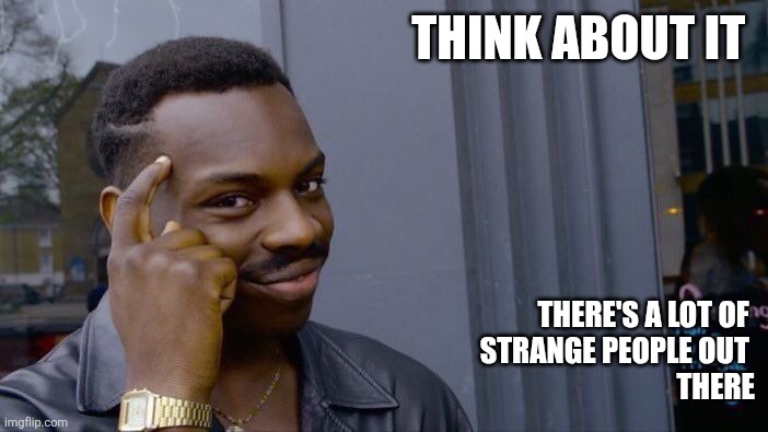 Strange | THINK ABOUT IT; THERE'S A LOT OF 
STRANGE PEOPLE OUT 
THERE | image tagged in memes,roll safe think about it,funny memes | made w/ Imgflip meme maker