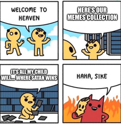most underused template on the site | HERE’S OUR MEMES COLLECTION; IT’S ALL MY CHILD WILL…. WHERE SATAN WINS | image tagged in welcome to heaven | made w/ Imgflip meme maker