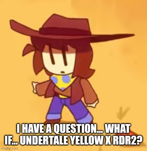 clueless | I HAVE A QUESTION... WHAT IF... UNDERTALE YELLOW X RDR2? | image tagged in clueless | made w/ Imgflip meme maker
