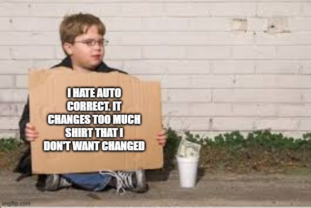 I hate autocorrect. It changes too much shirt that I don't want changed. | I HATE AUTO CORRECT. IT CHANGES TOO MUCH SHIRT THAT I DON'T WANT CHANGED | image tagged in gaming,games,computers,autocorrect,funny,humor | made w/ Imgflip meme maker