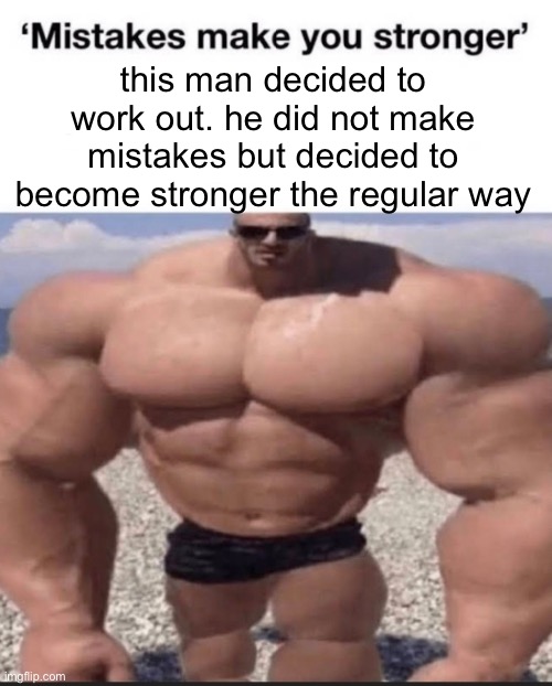 mistakes make you stronger | this man decided to work out. he did not make mistakes but decided to become stronger the regular way | image tagged in mistakes make you stronger | made w/ Imgflip meme maker