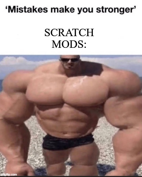 mistakes make you stronger | SCRATCH MODS: | image tagged in mistakes make you stronger | made w/ Imgflip meme maker