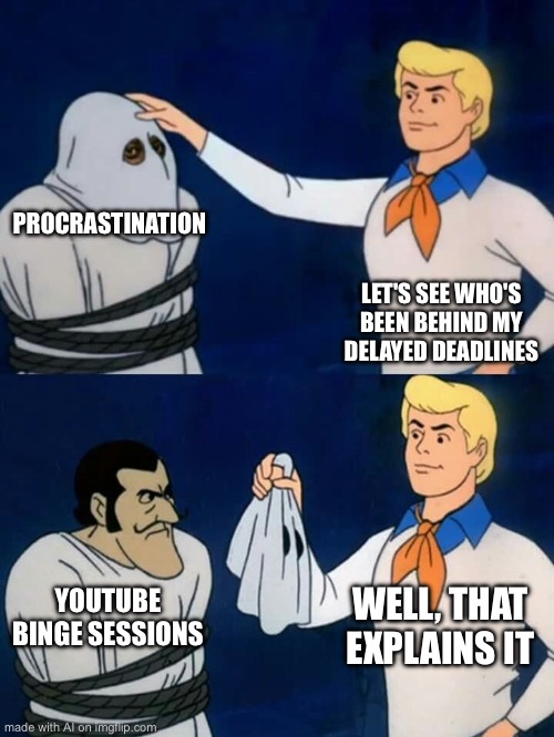 Scooby doo mask reveal | PROCRASTINATION; LET'S SEE WHO'S BEEN BEHIND MY DELAYED DEADLINES; WELL, THAT EXPLAINS IT; YOUTUBE BINGE SESSIONS | image tagged in scooby doo mask reveal | made w/ Imgflip meme maker