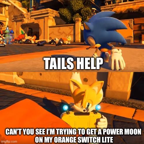 Tails play on switch lite | TAILS HELP; CAN’T YOU SEE I’M TRYING TO GET A POWER MOON
 ON MY ORANGE SWITCH LITE | image tagged in sonic forces tails nintendo switch | made w/ Imgflip meme maker