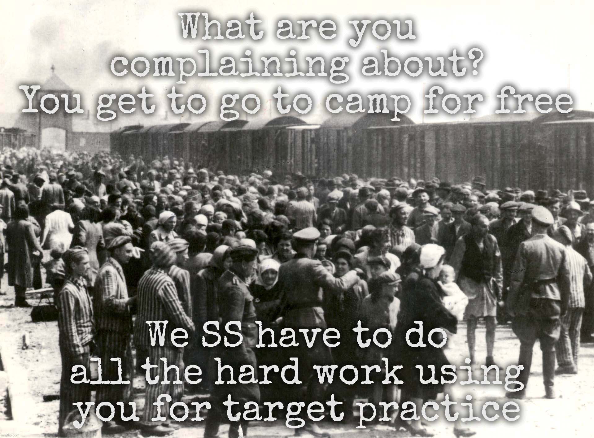 What are you complaining about?
You get to go to camp for free We SS have to do all the hard work using you for target practice | made w/ Imgflip meme maker