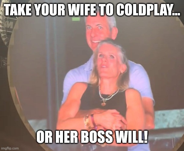 KISS cam without Ace Freely | TAKE YOUR WIFE TO COLDPLAY... OR HER BOSS WILL! | image tagged in cheating coldplay,cuck,kissing | made w/ Imgflip meme maker
