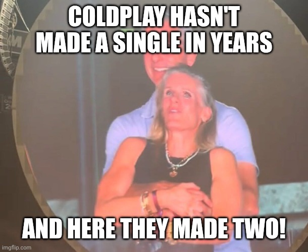Top 40 or die, er... divorce! | COLDPLAY HASN'T MADE A SINGLE IN YEARS; AND HERE THEY MADE TWO! | image tagged in cheating coldplay,cuck,pop music,single,privateer | made w/ Imgflip meme maker
