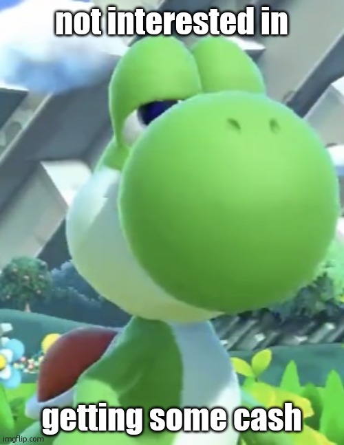 Yoshi’s not interested | not interested in getting some cash | image tagged in yoshi s not interested | made w/ Imgflip meme maker