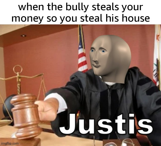 Karma | when the bully steals your money so you steal his house | image tagged in meme man justis,funny,memes,justice,bullying,stealing | made w/ Imgflip meme maker