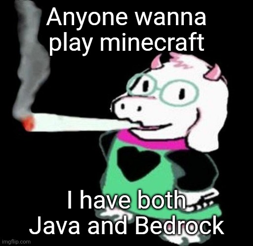 Ralsei smoking a fat one | Anyone wanna play minecraft; I have both Java and Bedrock | image tagged in ralsei smoking a fat one | made w/ Imgflip meme maker