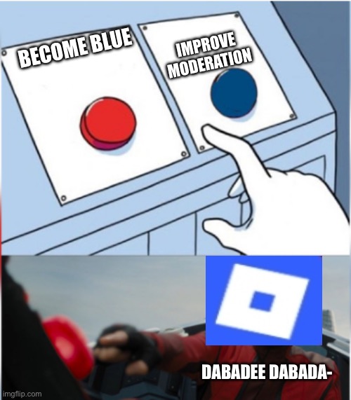 It is NOT because of erik. | IMPROVE MODERATION; BECOME BLUE; DABADEE DABADA- | image tagged in robotnik pressing red button | made w/ Imgflip meme maker