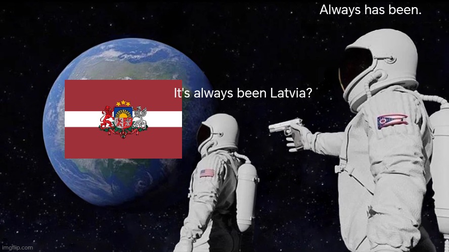 Always Has Been | Always has been. It's always been Latvia? | image tagged in memes,always has been | made w/ Imgflip meme maker