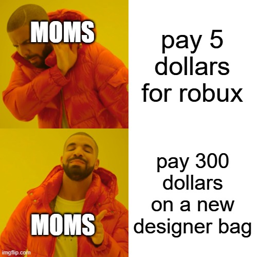 moms be like | MOMS; pay 5 dollars for robux; pay 300 dollars on a new designer bag; MOMS | image tagged in memes,drake hotline bling | made w/ Imgflip meme maker