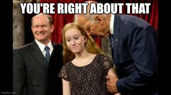 Creepy Joe Biden | YOU'RE RIGHT ABOUT THAT | image tagged in creepy joe biden | made w/ Imgflip meme maker