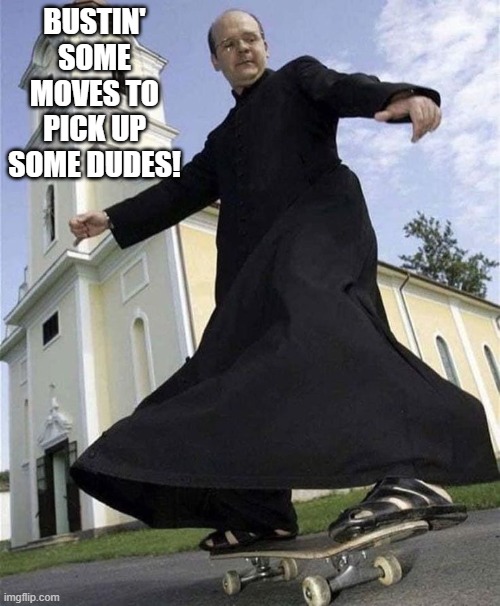 Skateboarding Priest | BUSTIN' SOME MOVES TO PICK UP SOME DUDES! | image tagged in dark humor | made w/ Imgflip meme maker