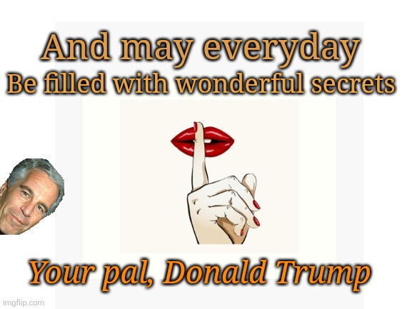 Kim Jong Un love letters? Please, Epstein's are Trump gems. | And may everyday; Be filled with wonderful secrets; Your pal, Donald Trump | image tagged in donald trump,jeffrey epstein,maga,secret,shhhh,pedophile | made w/ Imgflip meme maker