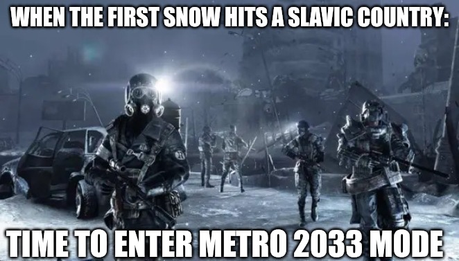 Metro 2033 | WHEN THE FIRST SNOW HITS A SLAVIC COUNTRY:; TIME TO ENTER METRO 2033 MODE | image tagged in metro 2033,slavic lives matter | made w/ Imgflip meme maker