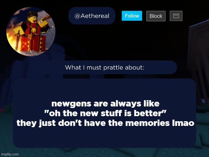 aethereal's forsaken template | newgens are always like "oh the new stuff is better"
they just don't have the memories lmao | image tagged in aethereal's forsaken template | made w/ Imgflip meme maker