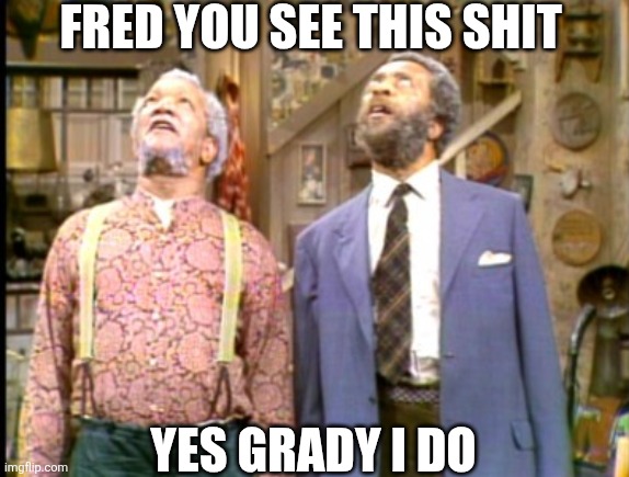 Fred You See This Shit | FRED YOU SEE THIS SHIT; YES GRADY I DO | image tagged in chrisjoines1 | made w/ Imgflip meme maker