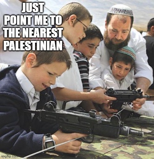 Jew Guns | JUST POINT ME TO THE NEAREST PALESTINIAN | image tagged in dark humor | made w/ Imgflip meme maker