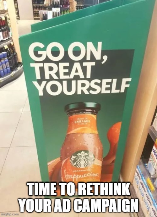 Treat Yourself | TIME TO RETHINK YOUR AD CAMPAIGN | image tagged in you had one job | made w/ Imgflip meme maker