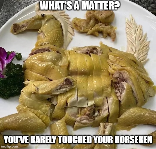 Horse Chicken | WHAT'S A MATTER? YOU'VE BARELY TOUCHED YOUR HORSEKEN | image tagged in cursed image | made w/ Imgflip meme maker