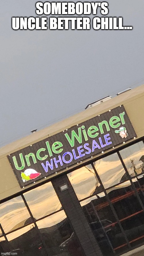 Uncle Weiner | SOMEBODY'S UNCLE BETTER CHILL... | image tagged in funny,memes | made w/ Imgflip meme maker