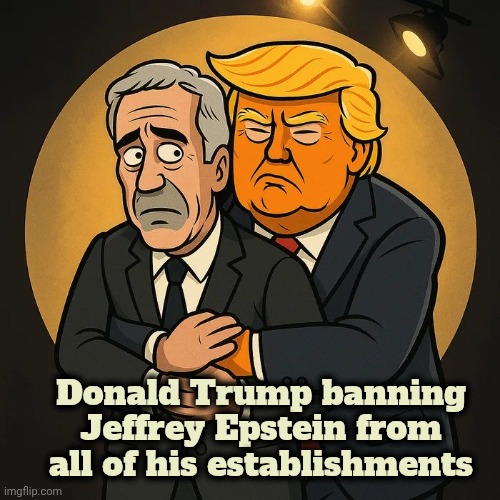 I have bad news and worse news | Donald Trump banning Jeffrey Epstein from all of his establishments | image tagged in trump and epstein,well yes but actually no,careful what you wish for,disappointed,i predict | made w/ Imgflip meme maker