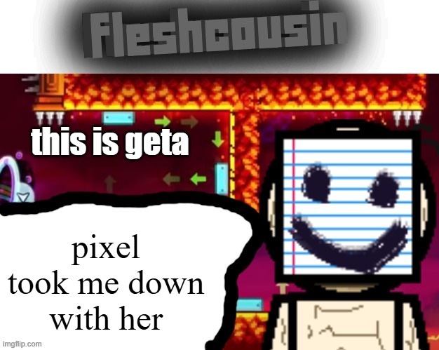 i am NEVER playing russian roulette again. | this is geta; pixel took me down with her | image tagged in fleshcousin temp 2 0 | made w/ Imgflip meme maker