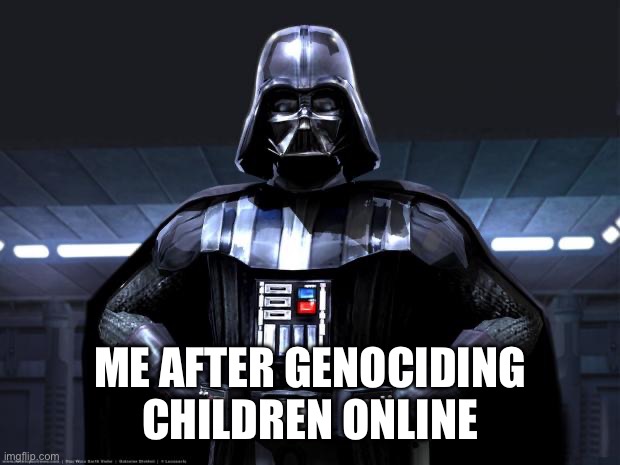 Imperial march starts playing * | ME AFTER GENOCIDING CHILDREN ONLINE | image tagged in darth vader | made w/ Imgflip meme maker