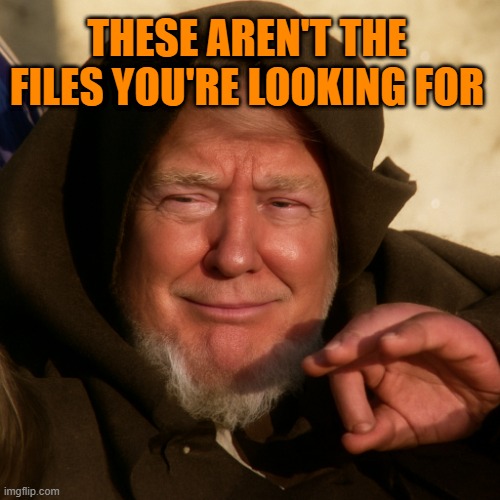 These Aren't The Files You're Looking For... | THESE AREN'T THE FILES YOU'RE LOOKING FOR | image tagged in obi-wan trump,jedi find trick,you don't need to see his list,move along,do or do not - there is no lie | made w/ Imgflip meme maker