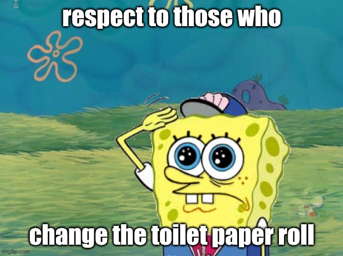 toilet paper roll | respect to those who; change the toilet paper roll | image tagged in spongebob salute,funny,funny memes,toilet paper,toilet humor | made w/ Imgflip meme maker