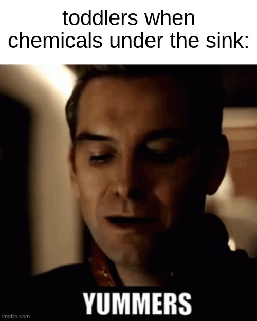 Yummers | toddlers when chemicals under the sink: | image tagged in yummers | made w/ Imgflip meme maker
