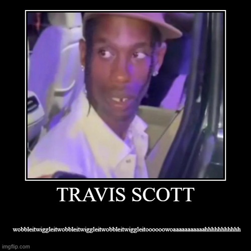 Bro was definitely high making this ?? | TRAVIS SCOTT | wobbleitwiggleitwobbleitwiggleitwobbleitwiggleitoooooowoaaaaaaaaaaahhhhhhhhhhh | image tagged in funny,demotivationals,travis scott,wiggle,meme,rapper | made w/ Imgflip demotivational maker
