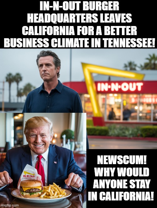 Bye, Bye California! | IN-N-OUT BURGER HEADQUARTERS LEAVES CALIFORNIA FOR A BETTER BUSINESS CLIMATE IN TENNESSEE! NEWSCUM! WHY WOULD ANYONE STAY IN CALIFORNIA! | image tagged in sam elliott special kind of stupid,morons,idiots,stupid liberals | made w/ Imgflip meme maker
