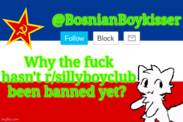 BosnianBoykisser Announcement Template | Why the fuck hasn't r/sillyboyclub been banned yet? | image tagged in bosnianboykisser announcement template | made w/ Imgflip meme maker