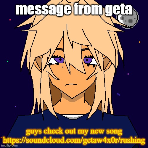 Stardust (thx geta) | message from geta; guys check out my new song https://soundcloud.com/getaw4x0r/rushing | image tagged in stardust thx geta | made w/ Imgflip meme maker