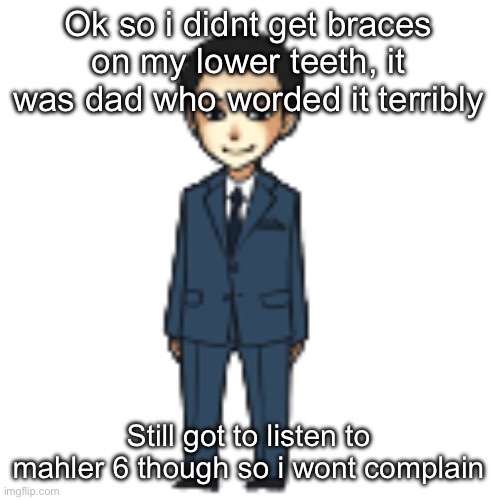 Moriarty but a shimeji | Ok so i didnt get braces on my lower teeth, it was dad who worded it terribly; Still got to listen to mahler 6 though so i wont complain | image tagged in moriarty but a shimeji | made w/ Imgflip meme maker