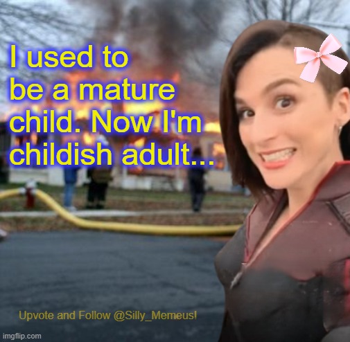Disaster girl (Memeus edition) Template | I used to be a mature child. Now I'm childish adult... | image tagged in disaster girl memeus edition template | made w/ Imgflip meme maker