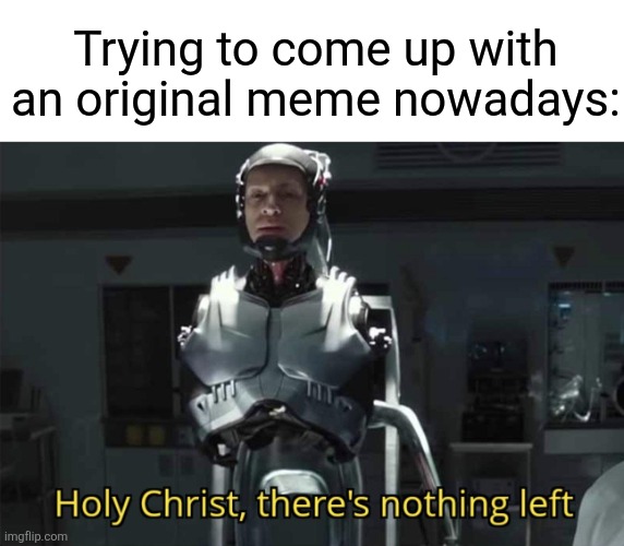 it's so freaking hard | Trying to come up with an original meme nowadays: | image tagged in holy christ there is nothing left | made w/ Imgflip meme maker