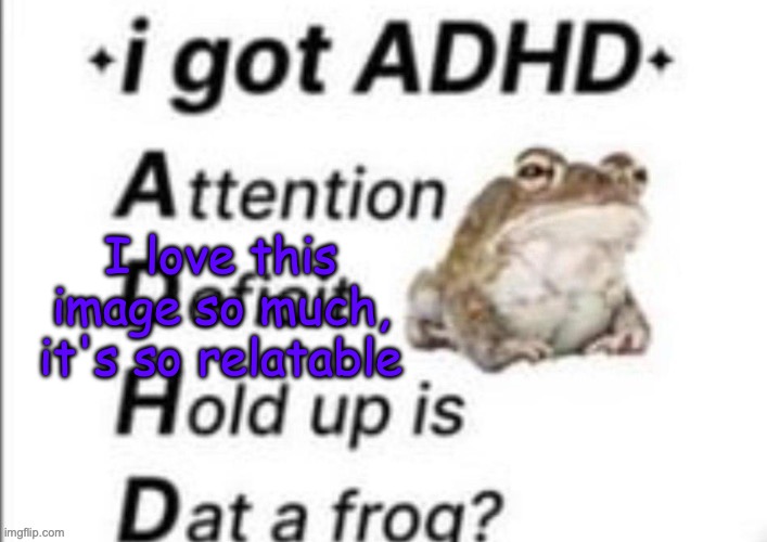 ADHD | I love this image so much, it's so relatable | image tagged in adhd | made w/ Imgflip meme maker