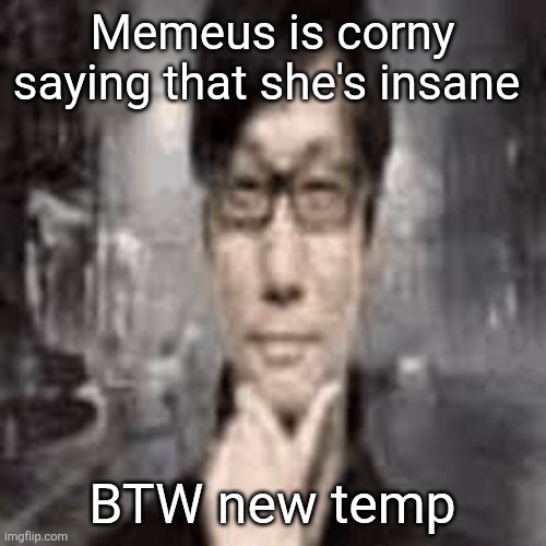 The humble Hideo Kojima: | Memeus is corny saying that she's insane; BTW new temp | image tagged in the humble hideo kojima | made w/ Imgflip meme maker