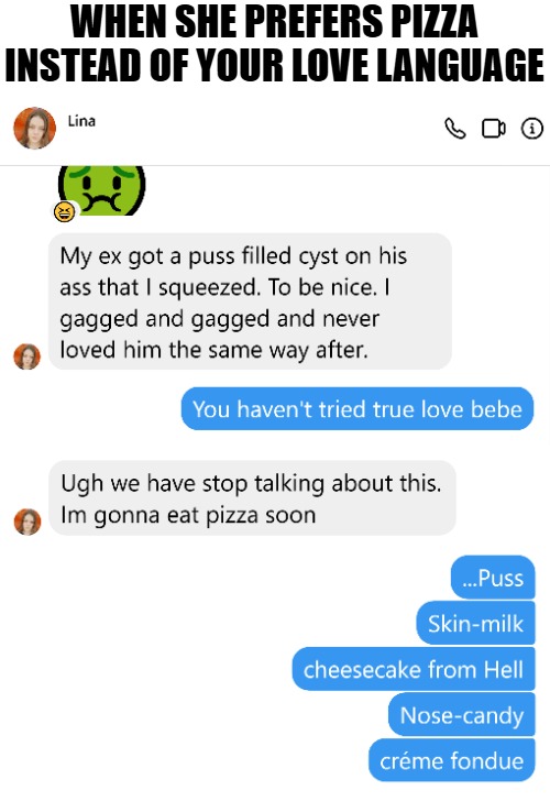 Has left the chat... | WHEN SHE PREFERS PIZZA INSTEAD OF YOUR LOVE LANGUAGE | image tagged in gross,funny,nsfw,chat | made w/ Imgflip meme maker