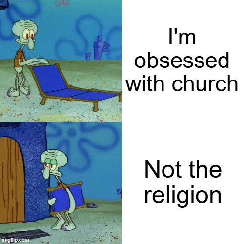 Squidward chair | I'm obsessed with church Not the religion | image tagged in squidward chair | made w/ Imgflip meme maker