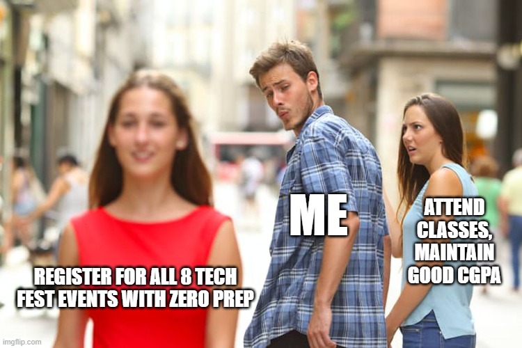Distracted Boyfriend | ME; ATTEND CLASSES,
MAINTAIN GOOD CGPA; REGISTER FOR ALL 8 TECH FEST EVENTS WITH ZERO PREP | image tagged in memes,distracted boyfriend | made w/ Imgflip meme maker