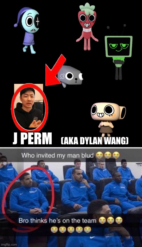 Why is JPERM of all people here? | (AKA DYLAN WANG); J PERM | image tagged in bro thinks he's on the team | made w/ Imgflip meme maker