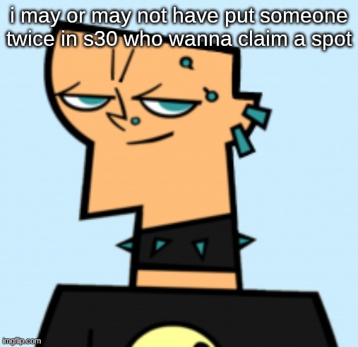 duncan | i may or may not have put someone twice in s30 who wanna claim a spot | image tagged in duncan | made w/ Imgflip meme maker