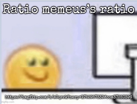 Hapi | Ratio memeus’s ratio; https://imgflip.com/i/a0qsvk?nerp=1752957339#com37250396 | image tagged in hapi,msmg | made w/ Imgflip meme maker