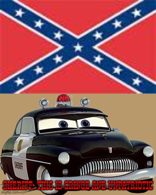 Sheriffs disapproves the cringefederate flag | SHERIFF: THIS IS CRINGE AND UNPATRIOTIC | image tagged in confederate flag,cringe,cars,sheriff,confederate,confederacy | made w/ Imgflip meme maker