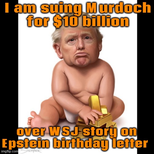 Trump sues Murdoch for $10 billion over WSJ story | I am suing Murdoch
for $10 billion; over WSJ story on
Epstein birthday letter | image tagged in trump baby,jeffrey epstein,happy birthday,donald trump the clown,donald trump,pedophiles | made w/ Imgflip meme maker
